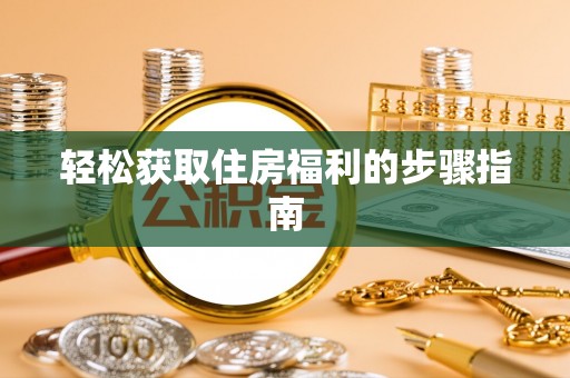 淅川轻松获取住房福利的步骤指南