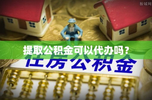 淅川提取公积金可以代办吗？