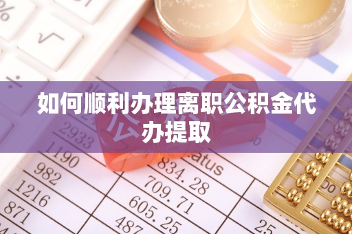 淅川如何顺利办理离职公积金代办提取