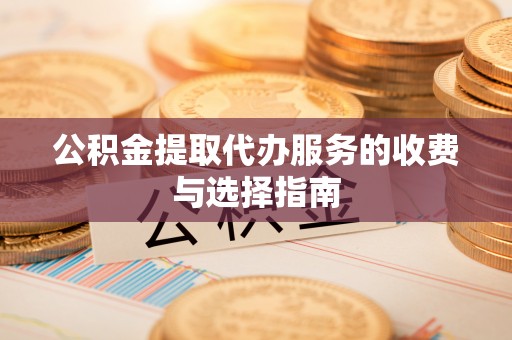 淅川公积金提取代办服务的收费与选择指南