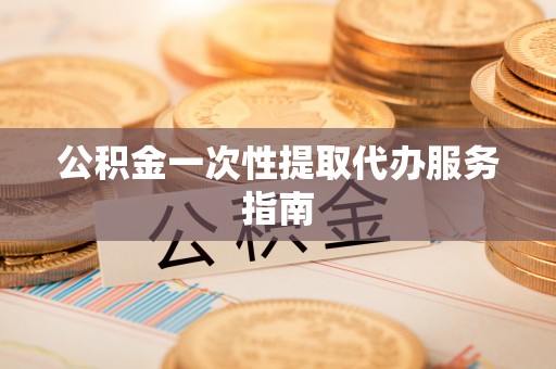 淅川公积金一次性提取代办服务指南