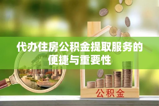 淅川代办住房公积金提取服务的便捷与重要性