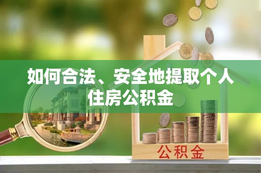 淅川如何合法、安全地提取个人住房公积金