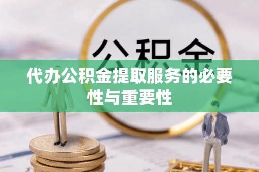 淅川代办公积金提取服务的必要性与重要性