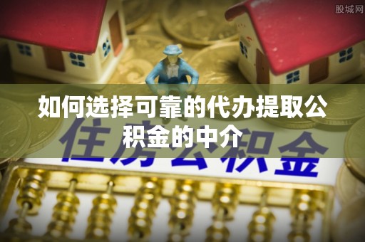 淅川如何选择可靠的代办提取公积金的中介