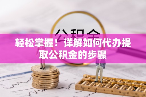淅川轻松掌握！详解如何代办提取公积金的步骤