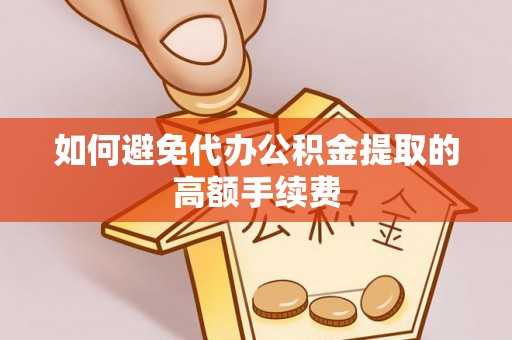 淅川如何避免代办公积金提取的高额手续费