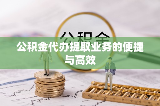 淅川公积金代办提取业务的便捷与高效