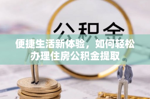 淅川便捷生活新体验，如何轻松办理住房公积金提取