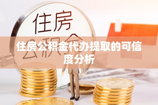 淅川住房公积金代办提取的可信度分析