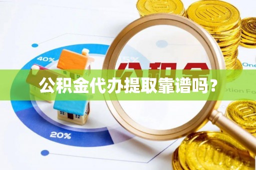 淅川公积金代办提取靠谱吗？