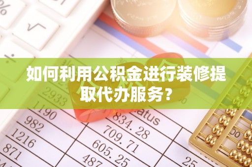 淅川如何利用公积金进行装修提取代办服务？