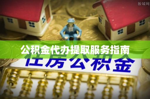 淅川公积金代办提取服务指南