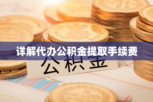 淅川详解代办公积金提取手续费