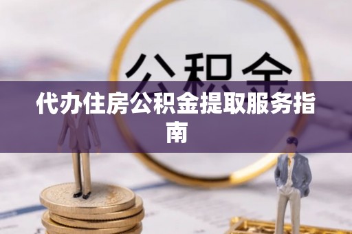 淅川代办住房公积金提取服务指南