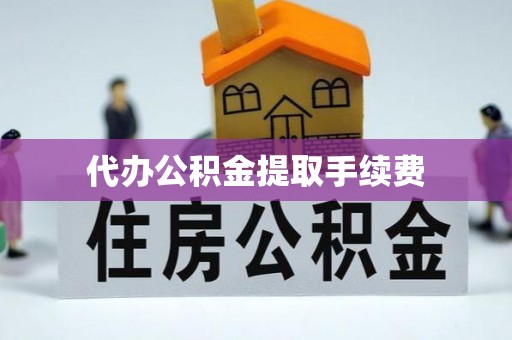淅川代办公积金提取手续费