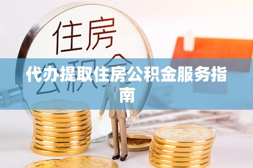 淅川代办提取住房公积金服务指南