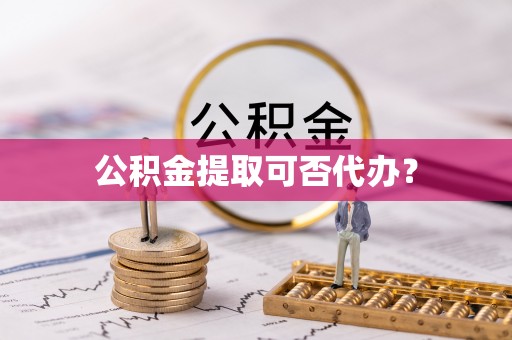 淅川公积金提取可否代办？