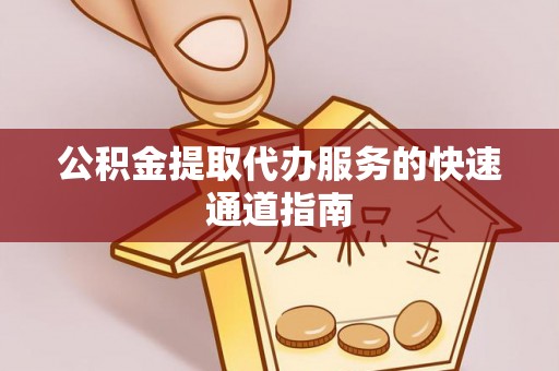 淅川公积金提取代办服务的快速通道指南