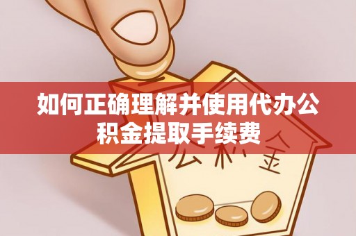 淅川如何正确理解并使用代办公积金提取手续费