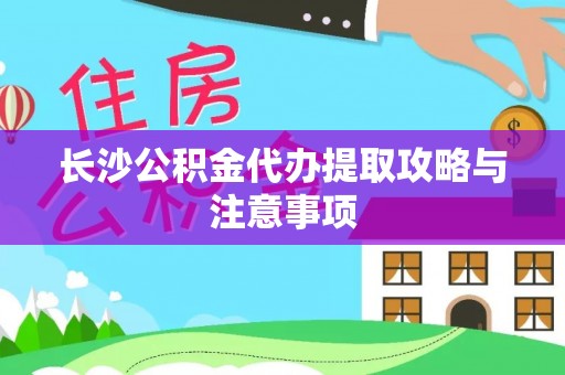 淅川长沙公积金代办提取攻略与注意事项