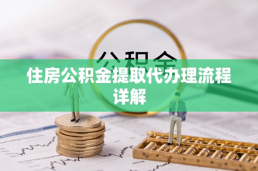 淅川住房公积金提取代办理流程详解
