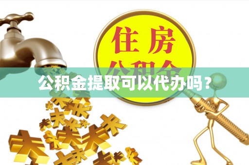 淅川公积金提取可以代办吗？