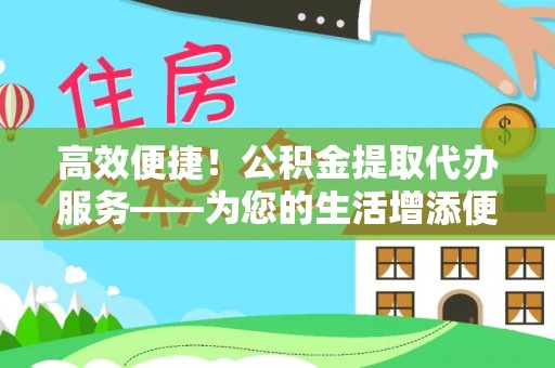 淅川高效便捷！公积金提取代办服务——为您的生活增添便利