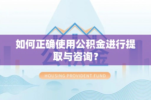 淅川如何正确使用公积金进行提取与咨询？