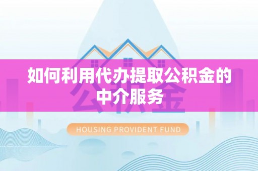 淅川如何利用代办提取公积金的中介服务