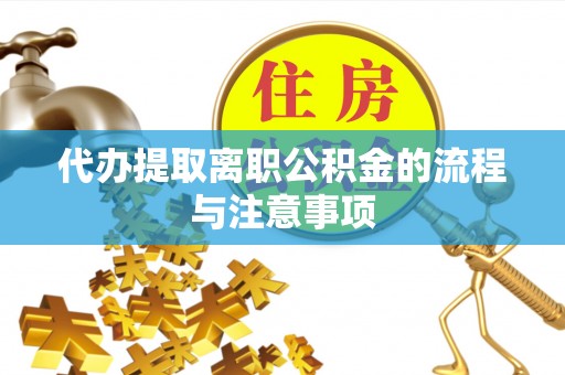 淅川代办提取离职公积金的流程与注意事项