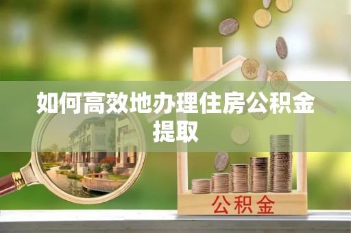 淅川如何高效地办理住房公积金提取