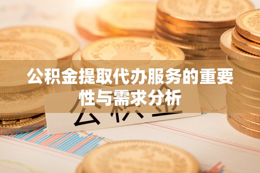 淅川公积金提取代办服务的重要性与需求分析