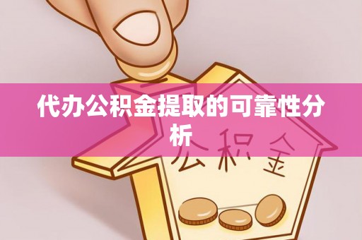 淅川代办公积金提取的可靠性分析