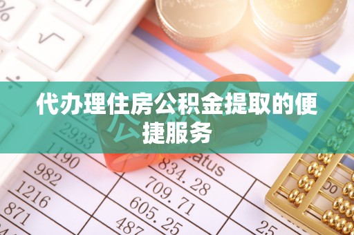 淅川代办理住房公积金提取的便捷服务