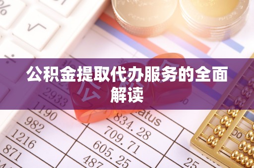 淅川公积金提取代办服务的全面解读