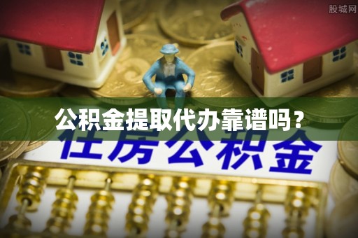 淅川公积金提取代办靠谱吗？