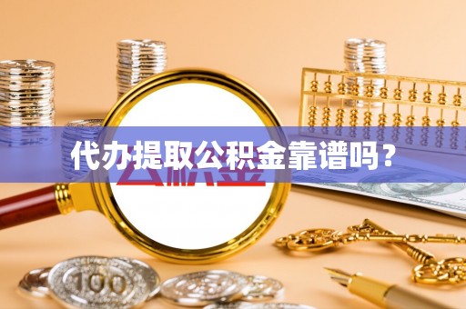 淅川代办提取公积金靠谱吗？