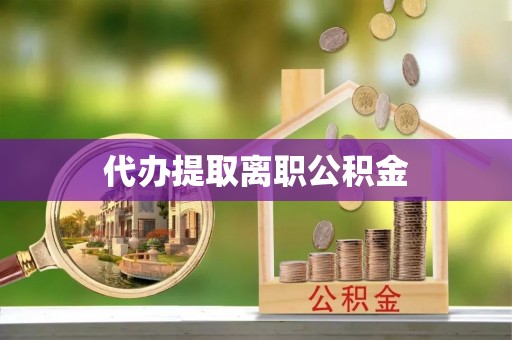 淅川代办提取离职公积金