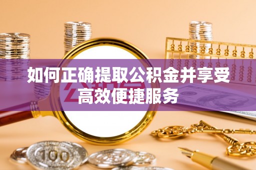 淅川如何正确提取公积金并享受高效便捷服务