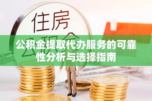 淅川公积金提取代办服务的可靠性分析与选择指南