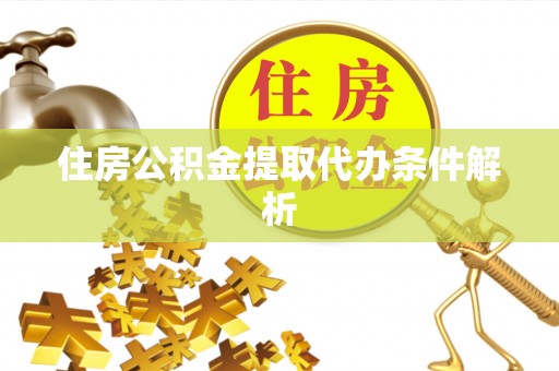 淅川住房公积金提取代办条件解析