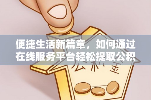 淅川便捷生活新篇章，如何通过在线服务平台轻松提取公积金
