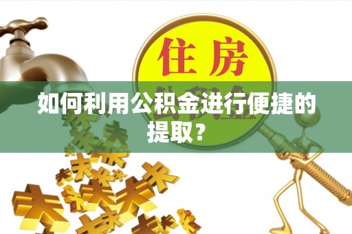 淅川如何利用公积金进行便捷的提取？