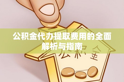 淅川公积金代办提取费用的全面解析与指南