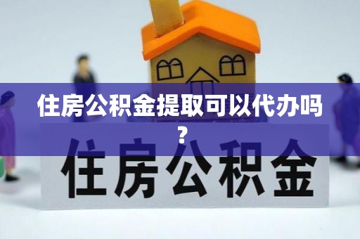 淅川住房公积金提取可以代办吗？