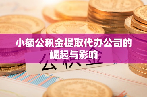 淅川小额公积金提取代办公司的崛起与影响