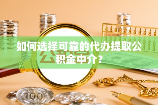 淅川如何选择可靠的代办提取公积金中介？