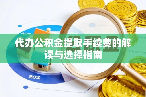 淅川代办公积金提取手续费的解读与选择指南