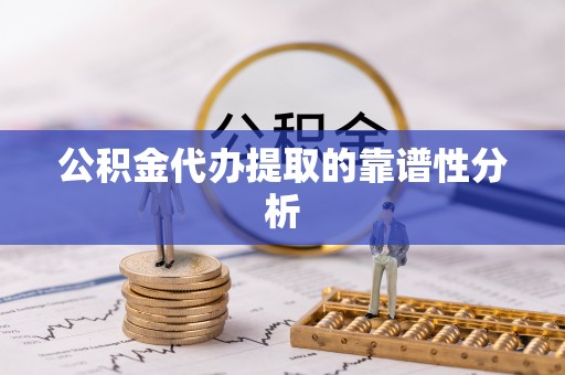 淅川公积金代办提取的靠谱性分析